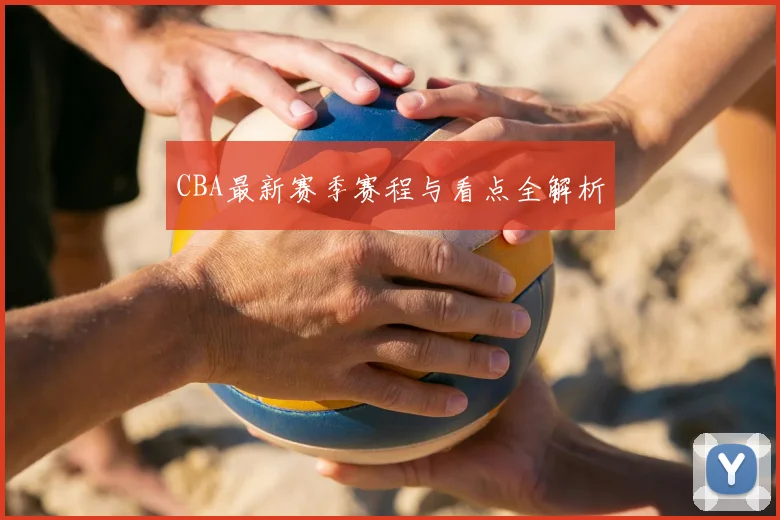 CBA最新赛季赛程与看点全解析