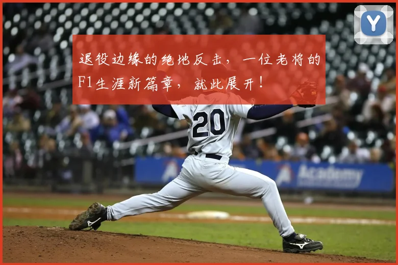 退役边缘的绝地反击，一位老将的F1生涯新篇章，就此展开！