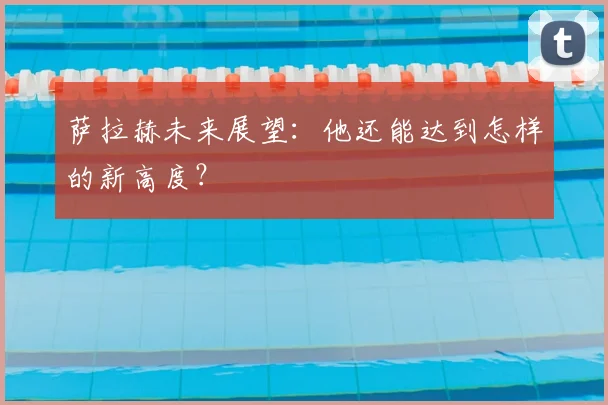 萨拉赫未来展望:他还能达到怎样的新高度?