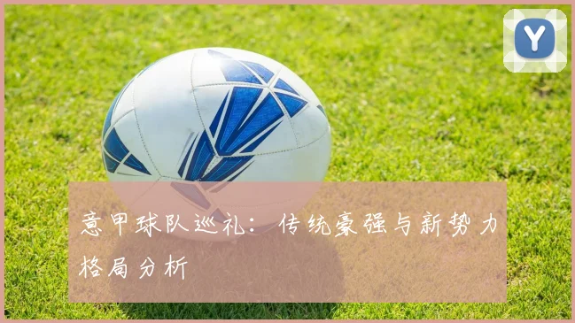 意甲球队巡礼：传统豪强与新势力格局分析