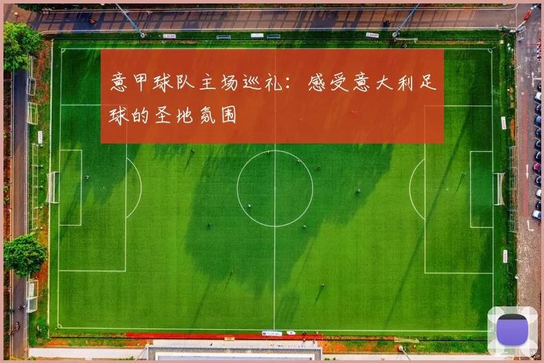 意甲球队主场巡礼：感受意大利足球的圣地氛围