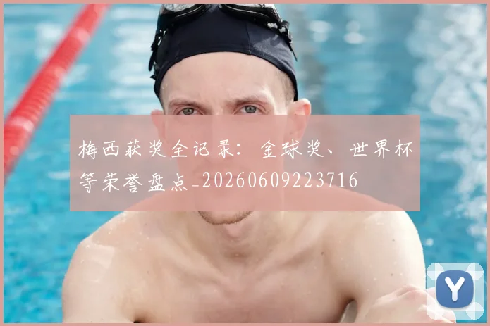 梅西获奖全记录：金球奖、世界杯等荣誉盘点_20260609223716