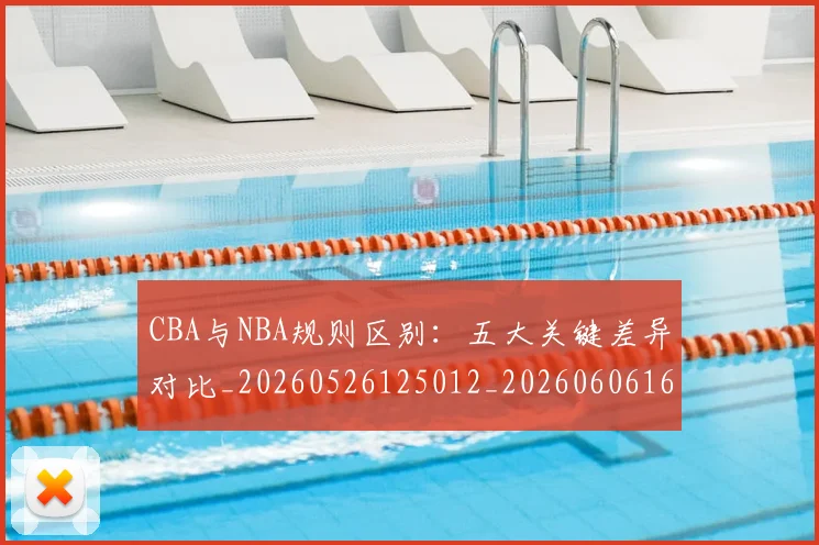 CBA与NBA规则区别:五大关键差异对比_20260526125012_20260606165133