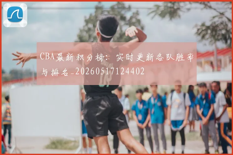 CBA最新积分榜:实时更新各队胜率与排名_20260517124402