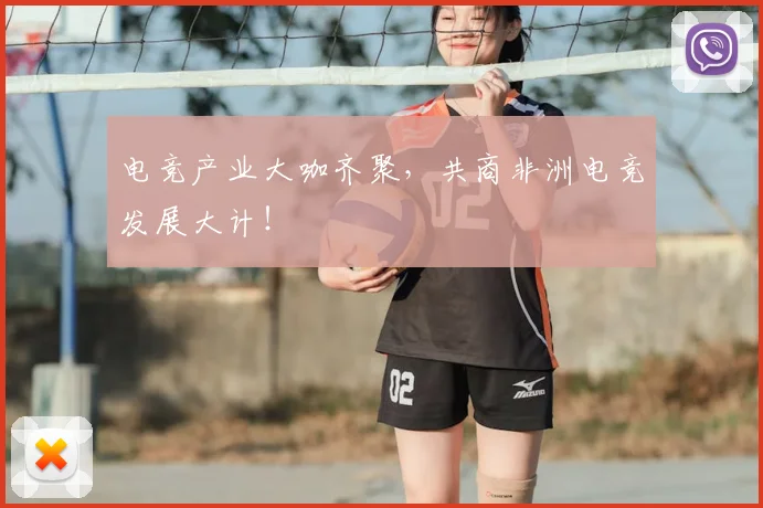 电竞产业大咖齐聚,共商非洲电竞发展大计!